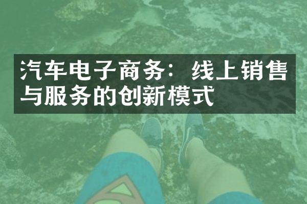 汽车电子商务：线上销售与服务的创新模式