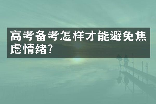 高考备考怎样才能避免焦虑情绪？