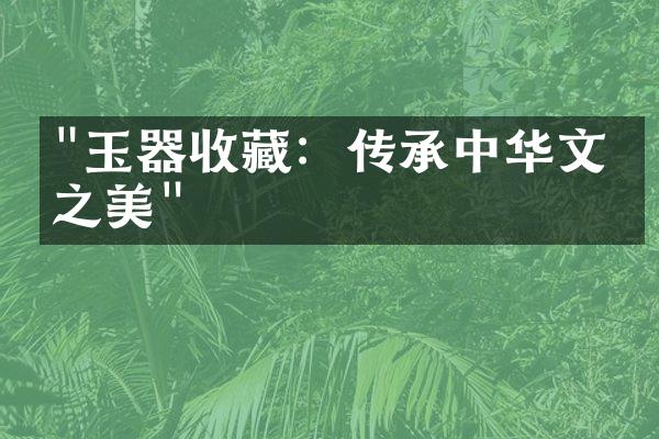 "玉器收藏：传承中华文化之美"