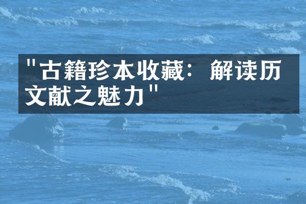 "古籍珍本收藏：解读历史文献之魅力"