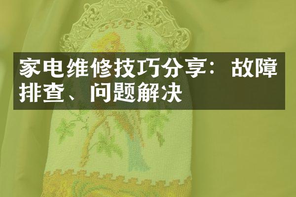 家电维修技巧分享：故障排查、问题解决