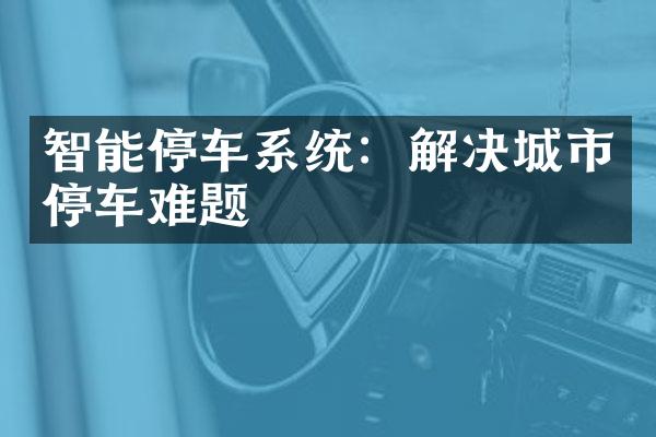 智能停车系统：解决城市停车难题