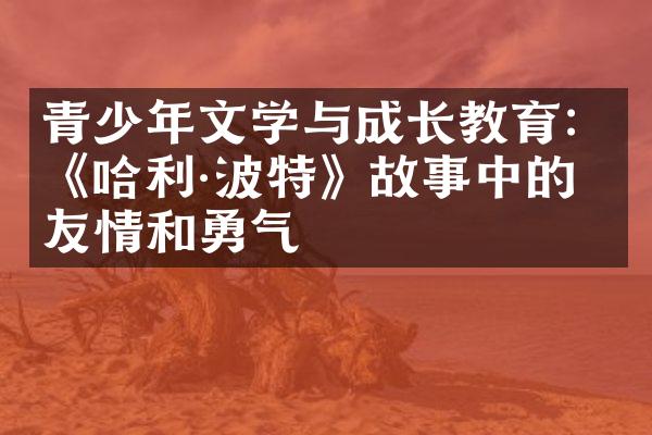 青少年文学与成长教育：《哈利·波特》故事中的友情和勇气