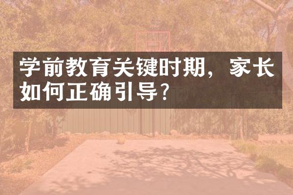 学前教育关键时期，家长如何正确引导？