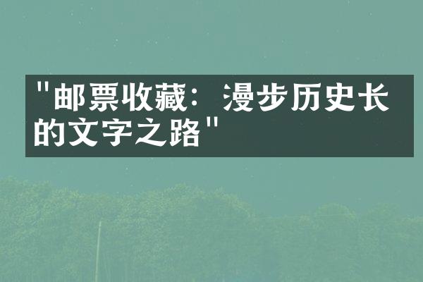 "邮票收藏：漫步历史长河的文字之路"