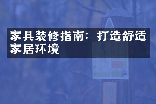 家具装修指南：打造舒适家居环境