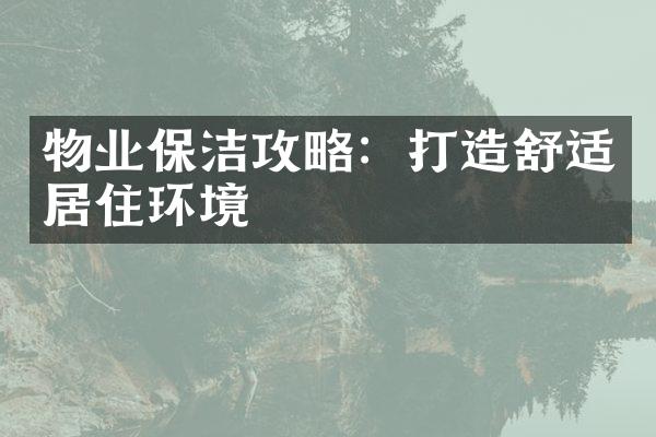 物业保洁攻略：打造舒适居住环境