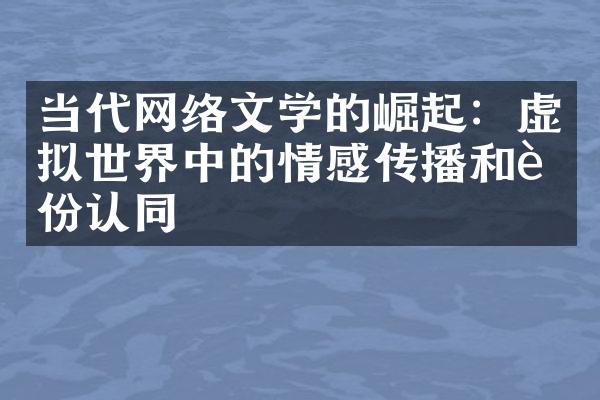 当代网络文学的崛起：虚拟世界中的情感传播和身份认同