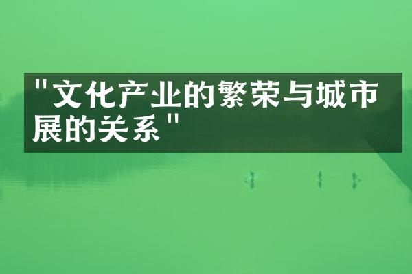 "文化产业的繁荣与城市发展的关系"