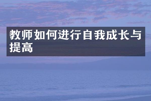 教师如何进行自我成长与提高