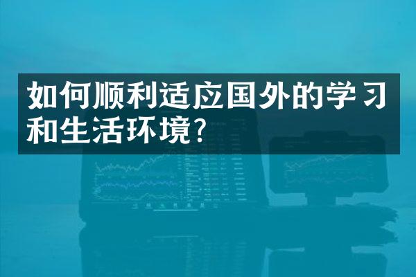 如何顺利适应国外的学习和生活环境？