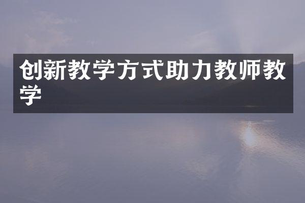 创新教学方式助力教师教学