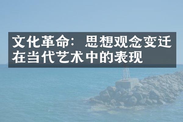 文化革命：思想观念变迁在当代艺术中的表现