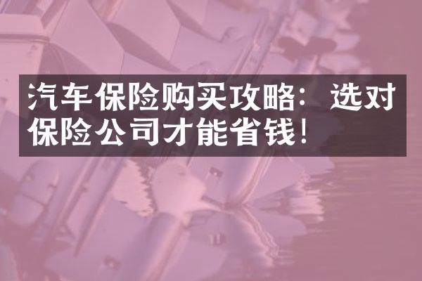 汽车保险购买攻略：选对保险公司才能钱！