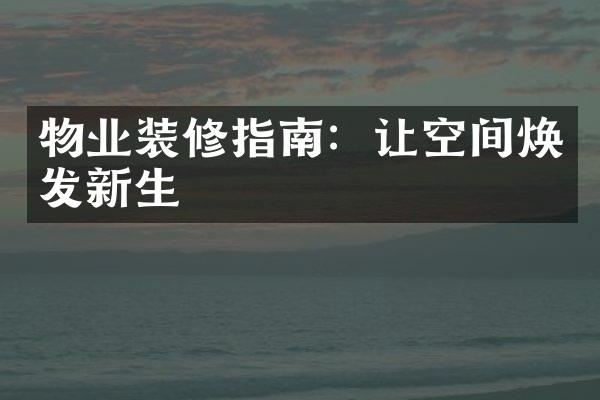 物业装修指南：让空间焕发新生