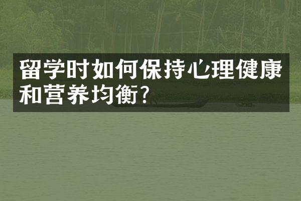 留学时如何保持心理健康和营养均衡？