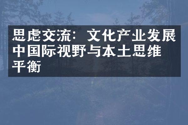 思虑交流：文化产业发展中国际视野与本土思维的平衡