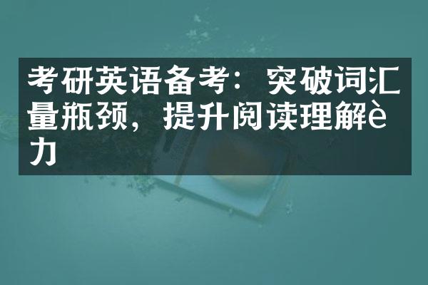 考研英语备考：突破词汇量瓶颈，提升阅读理解能力