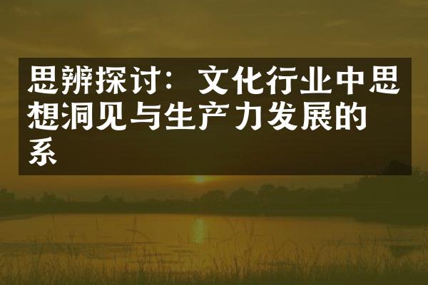 思辨探讨：文化行业中思想洞见与生产力发展的关系