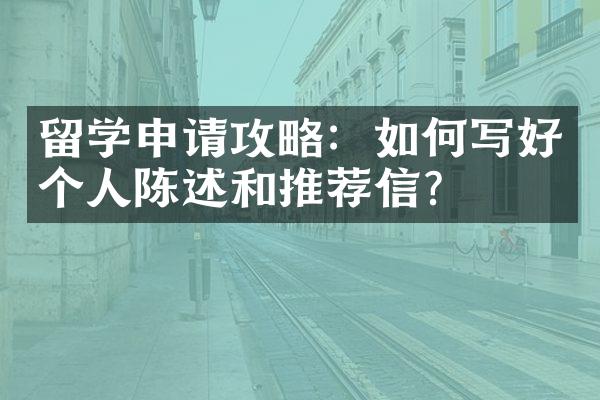 留学申请攻略：如何写好个人陈述和推荐信？