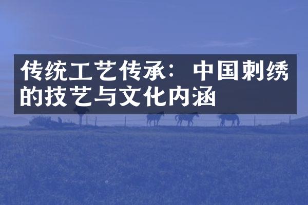 传统工艺传承：中国刺绣的技艺与文化内涵