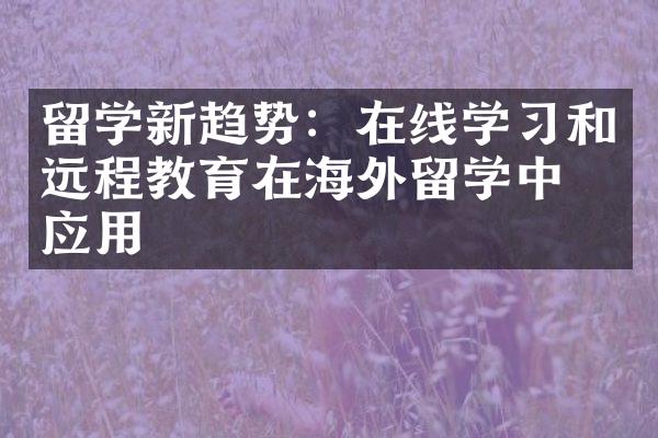 留学新趋势：在线学习和远程教育在海外留学中的应用