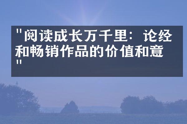 "阅读成长万千里：论经典和畅销作品的价值和意义"