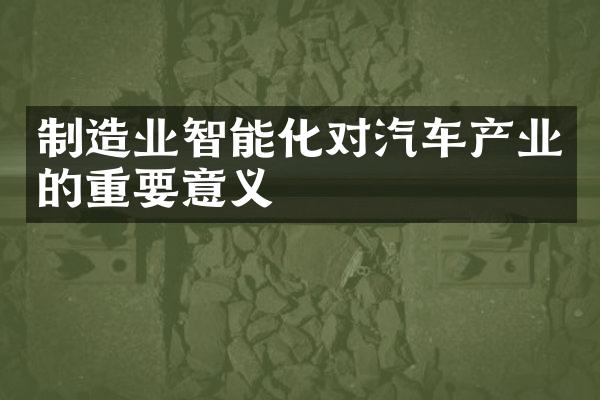 制造业智能化对汽车产业的重要意义