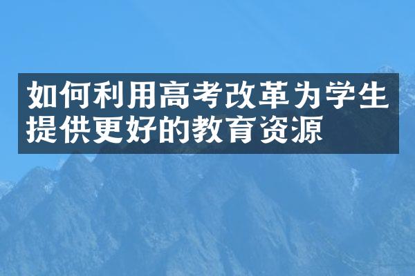 如何利用高考改革为学生提供更好的教育资源