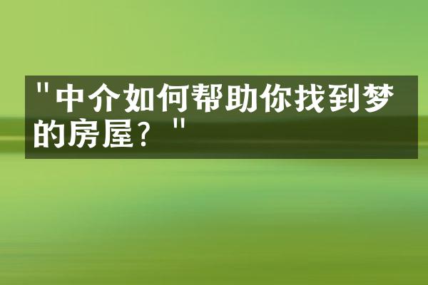 "中介如何帮助你找到梦想的房屋？"