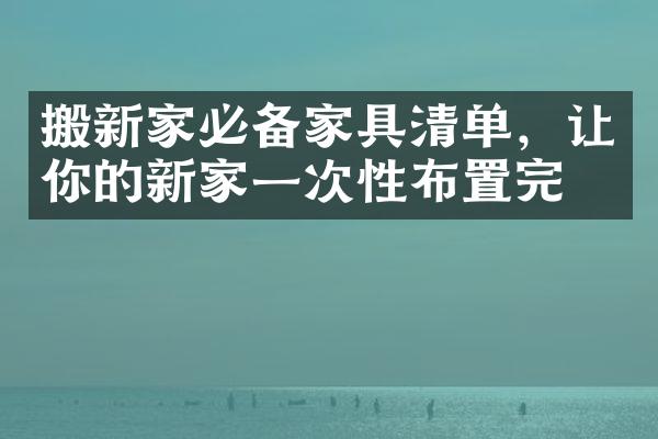 搬新家必备家具清单，让你的新家一次性布置完毕