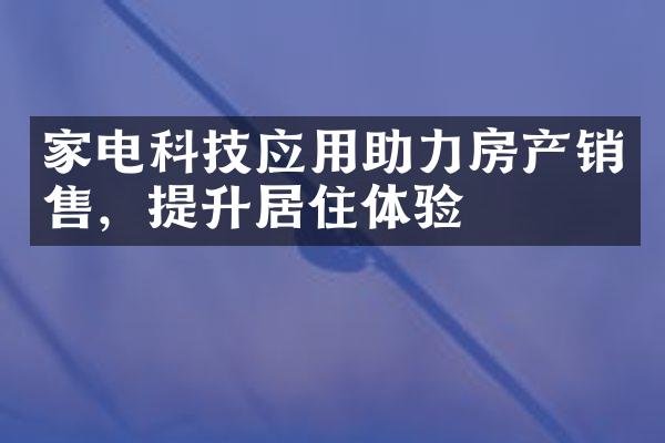 家电科技应用助力房产销售，提升居住体验