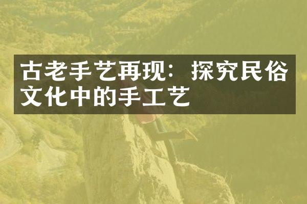 古老手艺再现：探究民俗文化中的手工艺