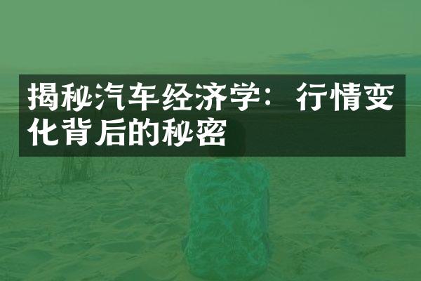 揭秘汽车经济学：行情变化背后的秘密