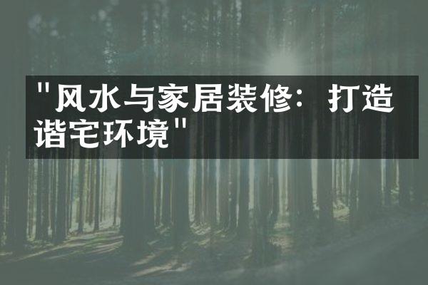 "风水与家居装修：打造和谐宅环境"