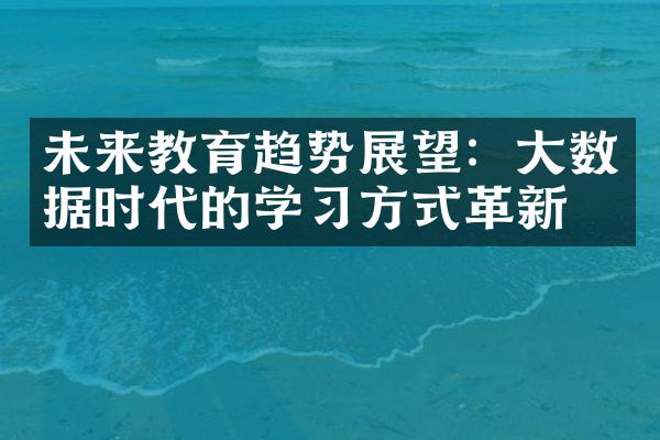 未来教育趋势展望：大数据时代的学习方式革新