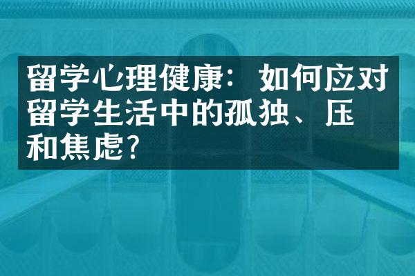 留学心理健康：如何应对留学生活中的孤独、压力和焦虑？