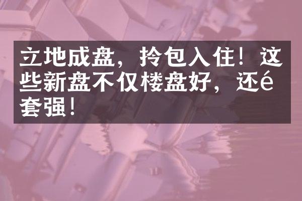 立地成盘，拎包入住！这些新盘不仅楼盘好，还配套强！