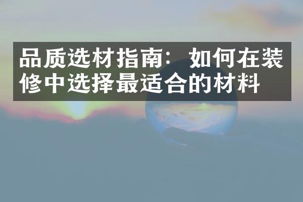 品质选材指南：如何在装修中选择最适合的材料？