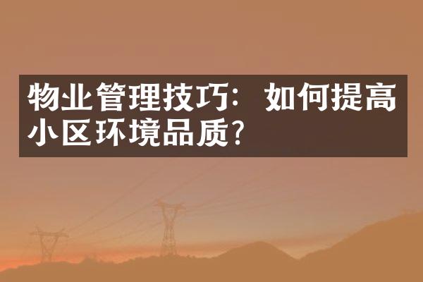 物业管理技巧：如何提高小区环境品质？