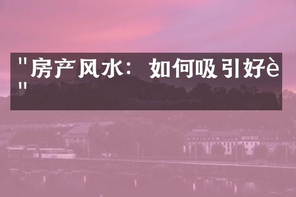 "房产风水：如何吸引好运"