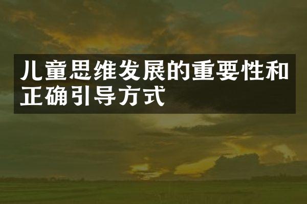 儿童思维发展的重要性和正确引导方式