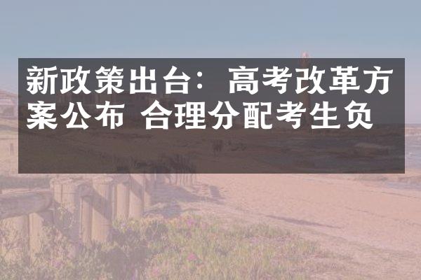 新政策出台：高考改革方案公布 合理分配考生负担