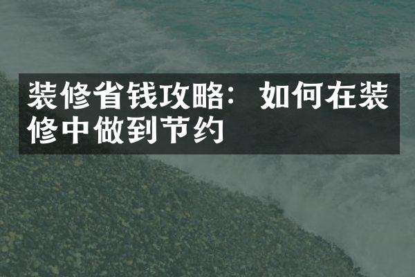 装修省钱攻略：如何在装修中做到节约