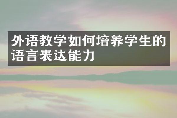 外语教学如何培养学生的语言表达能力