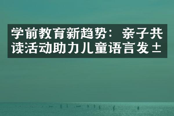 学前教育新趋势：亲子共读活动助力儿童语言发展