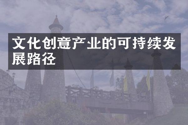 文化创意产业的可持续发展路径