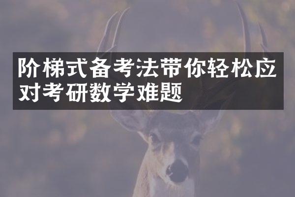 阶梯式备考法带你轻松应对考研数学难题