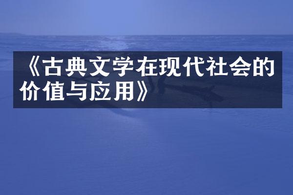 《古典文学在现代社会的价值与应用》