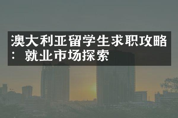 澳大利亚留学生求职攻略：就业市场探索